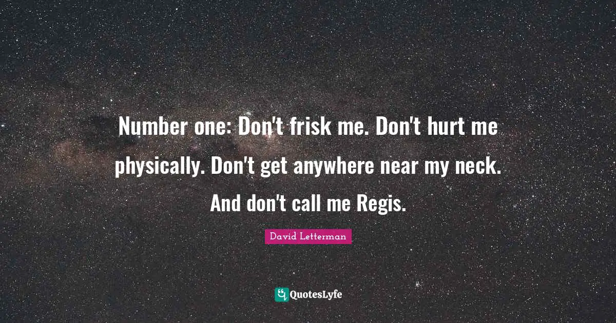 Number one: Don't frisk me. Don't hurt me physically. Don't get anywhere near my neck. And don't call me Regis.