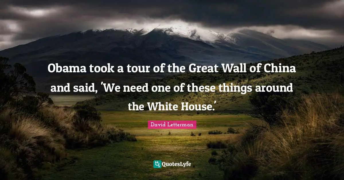 Obama took a tour of the Great Wall of China and said, 'We need one of these things around the White House.'