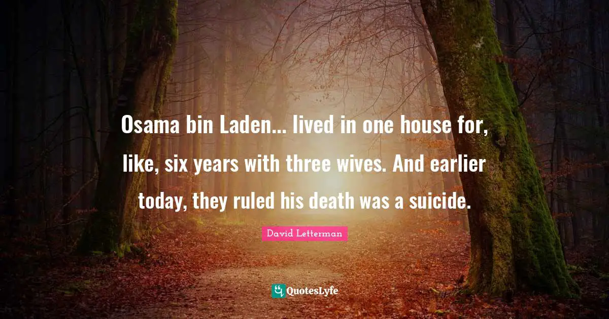 Osama bin Laden... lived in one house for, like, six years with three wives. And earlier today, they ruled his death was a suicide.
