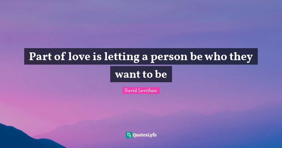 Part of love is letting a person be who they want to be