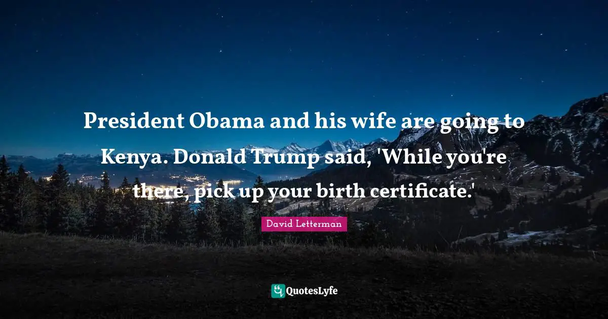 President Obama and his wife are going to Kenya. Donald Trump said, 'While you're there, pick up your birth certificate.'