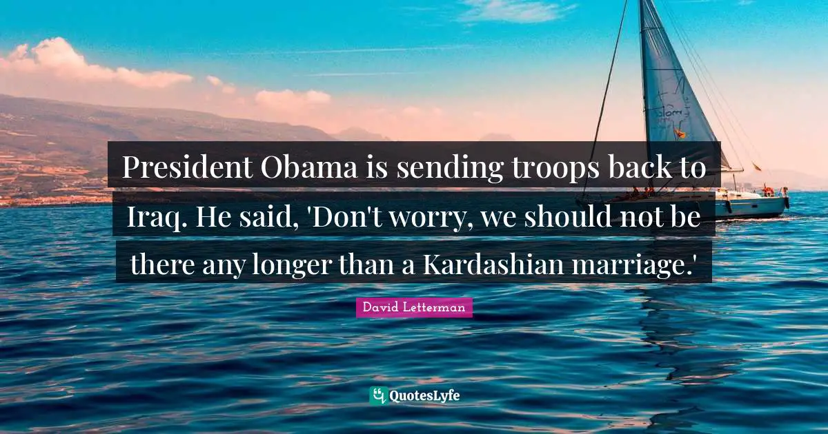 President Obama is sending troops back to Iraq. He said, 'Don't worry, we should not be there any longer than a Kardashian marriage.'
