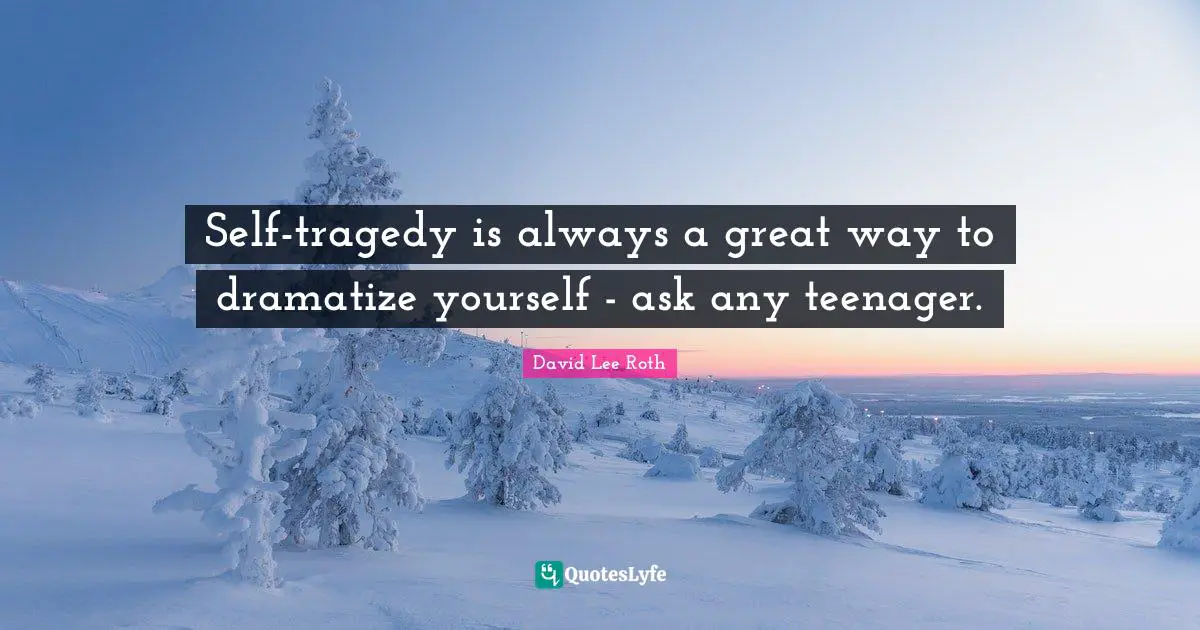 Self-tragedy is always a great way to dramatize yourself - ask any teenager.