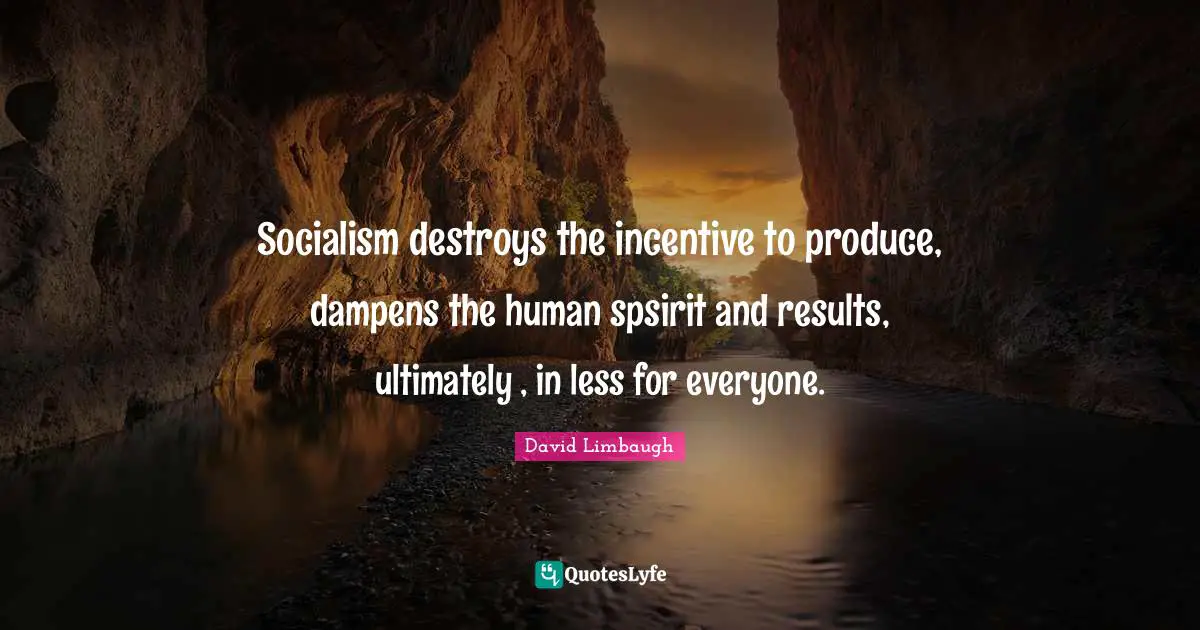 Socialism destroys the incentive to produce, dampens the human spsirit and results, ultimately , in less for everyone.