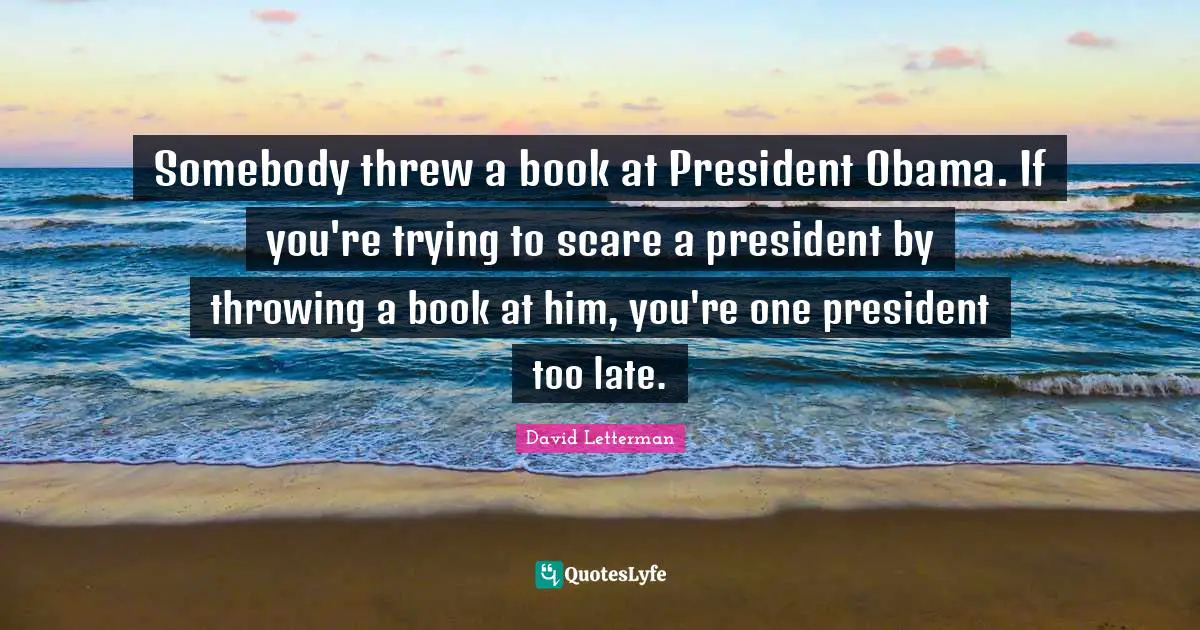 President Obama Quotes: "Somebody threw a book at President Obama. If you're trying to scare a president by throwing a book at him, you're one president too late."