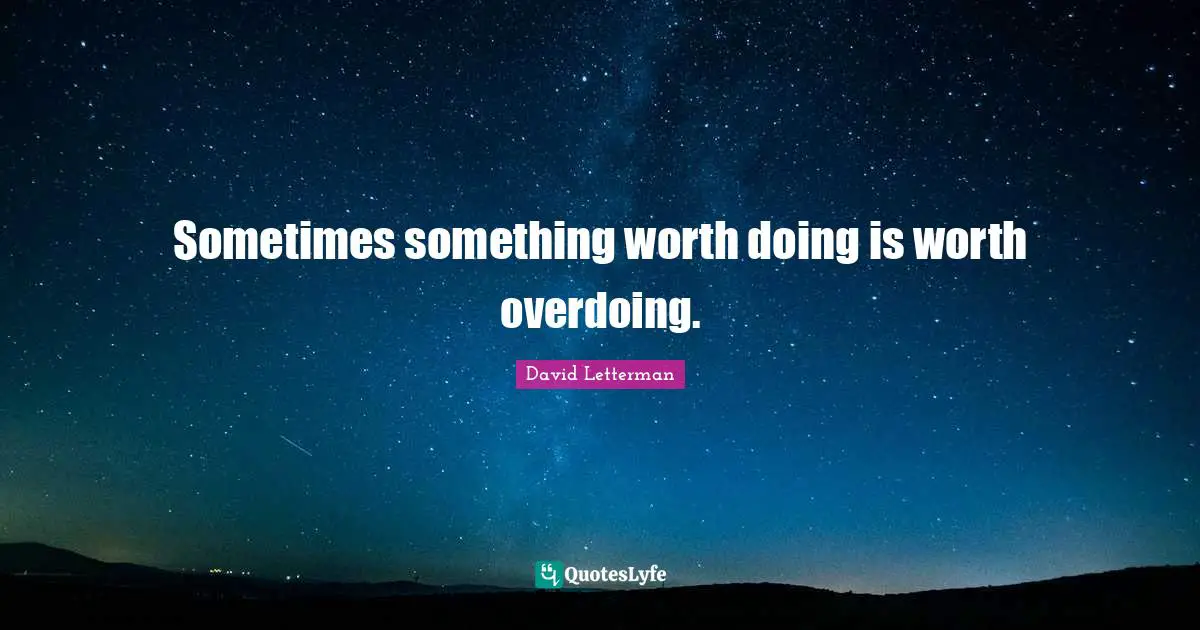 Overdoing It Quotes: "Sometimes something worth doing is worth overdoing."