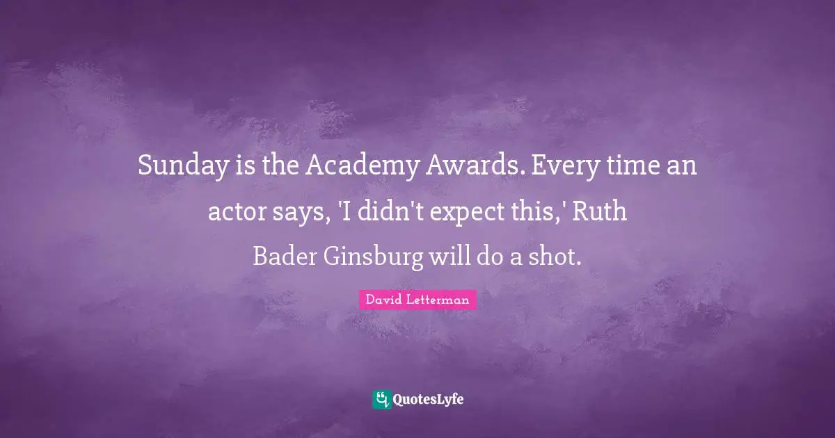 Sunday is the Academy Awards. Every time an actor says, 'I didn't expect this,' Ruth Bader Ginsburg will do a shot.
