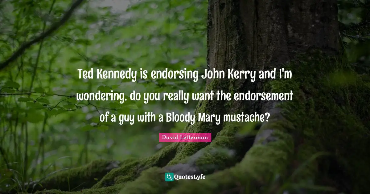 Ted Kennedy is endorsing John Kerry and I'm wondering, do you really want the endorsement of a guy with a Bloody Mary mustache?