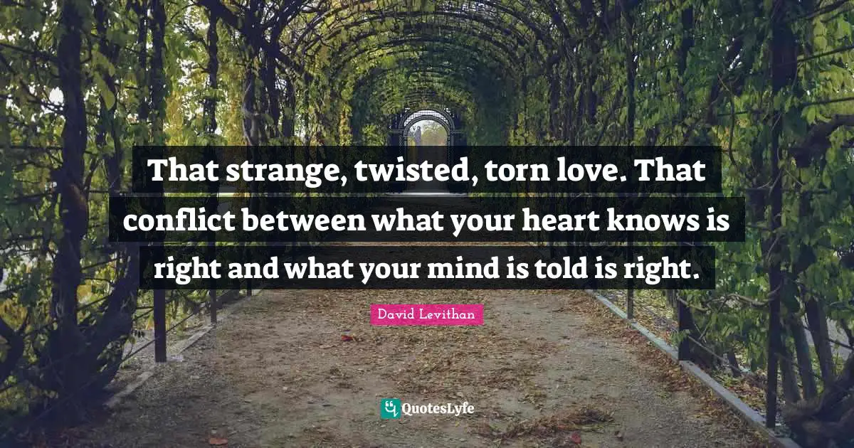 That strange, twisted, torn love. That conflict between what your heart knows is right and what your mind is told is right.