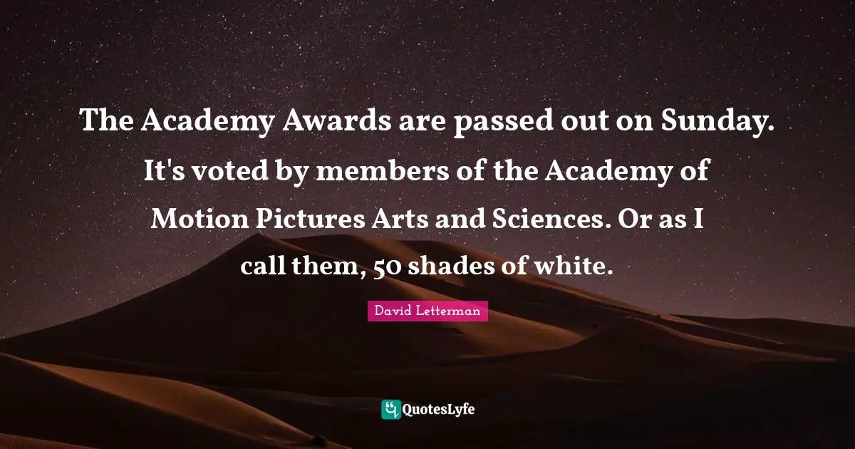 The Academy Awards are passed out on Sunday. It's voted by members of the Academy of Motion Pictures Arts and Sciences. Or as I call them, 50 shades of white.