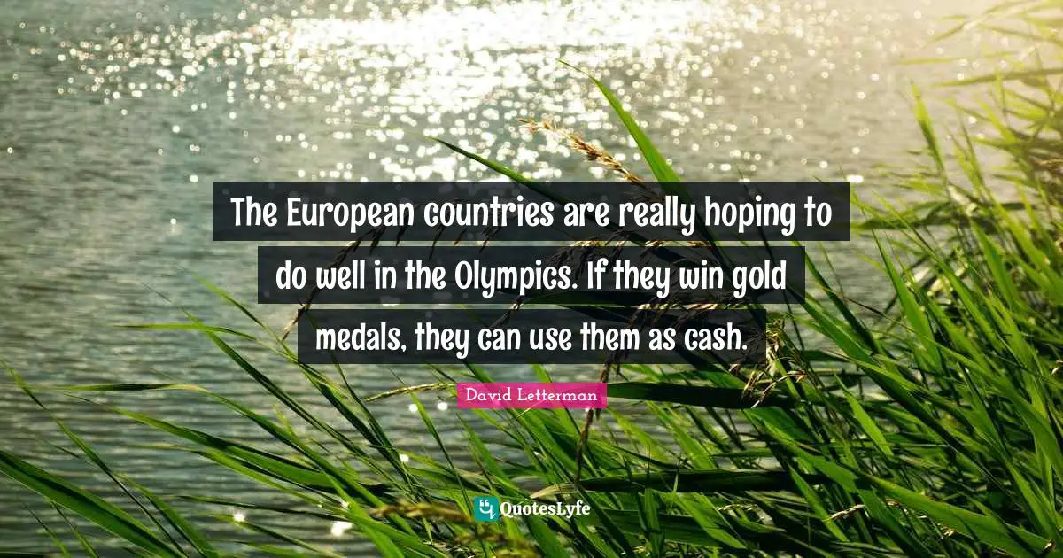 The European countries are really hoping to do well in the Olympics. If they win gold medals, they can use them as cash.