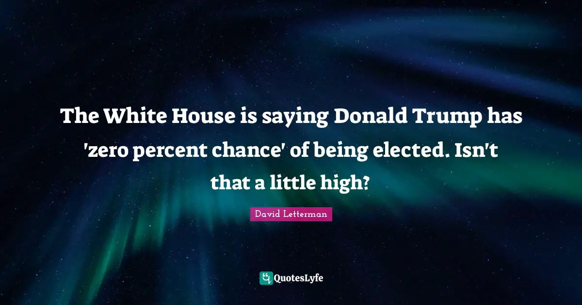 Trump Quotes: "The White House is saying Donald Trump has 'zero percent chance' of being elected. Isn't that a little high?"