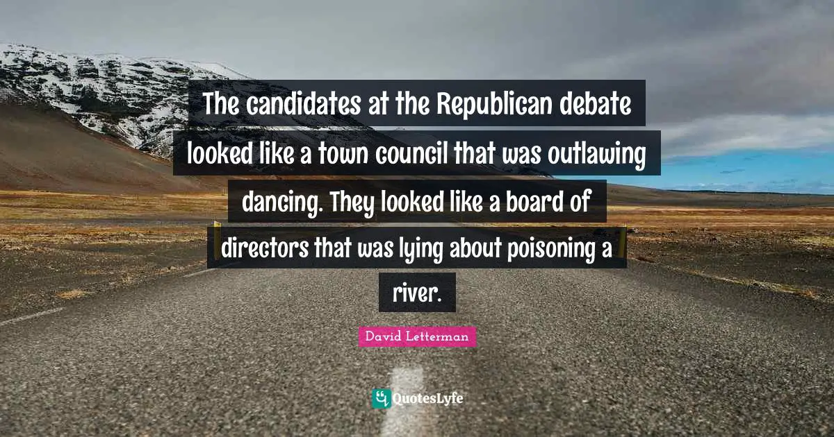 The candidates at the Republican debate looked like a town council that was outlawing dancing. They looked like a board of directors that was lying about poisoning a river.