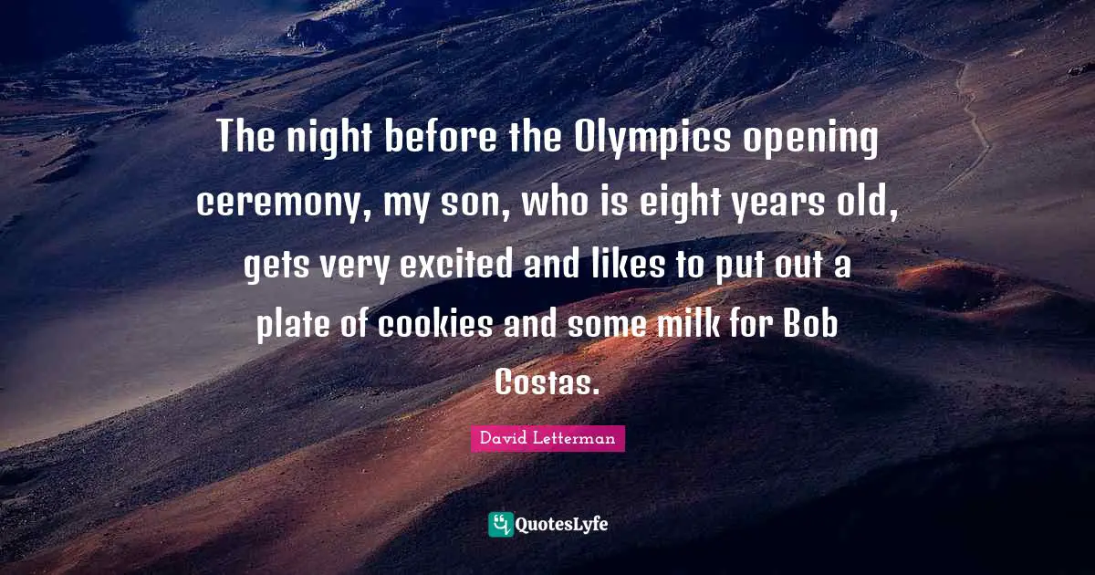 Cookies Quotes: "The night before the Olympics opening ceremony, my son, who is eight years old, gets very excited and likes to put out a plate of cookies and some milk for Bob Costas."