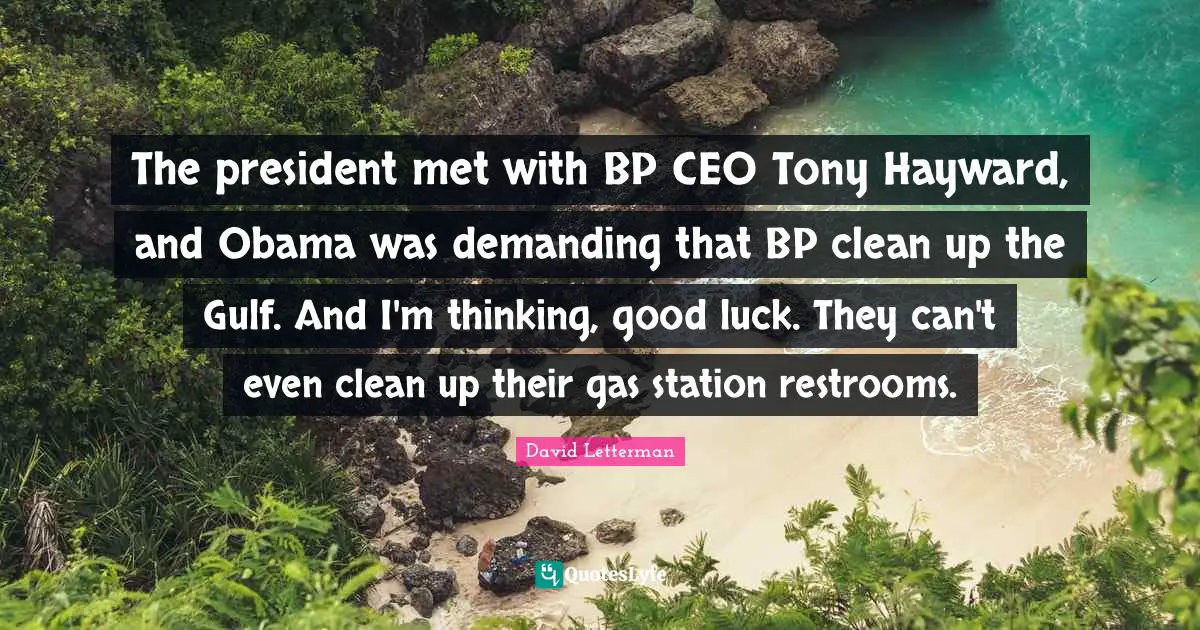 The president met with BP CEO Tony Hayward, and Obama was demanding that BP clean up the Gulf. And I'm thinking, good luck. They can't even clean up their gas station restrooms.