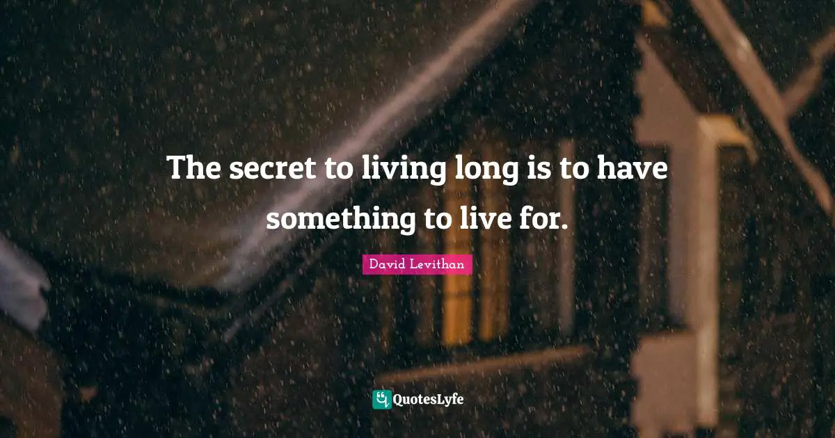 The secret to living long is to have something to live for.