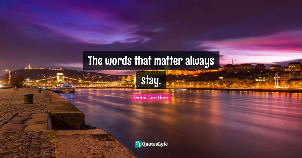 The words that matter always stay.
