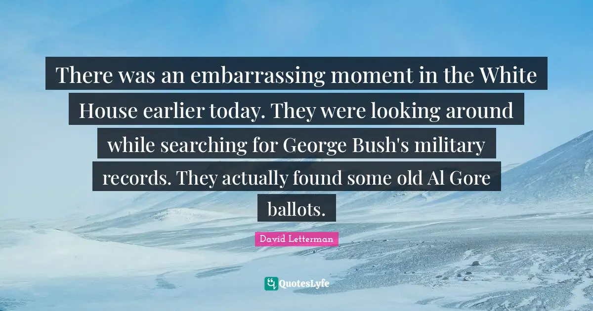 There was an embarrassing moment in the White House earlier today. They were looking around while searching for George Bush's military records. They actually found some old Al Gore ballots.