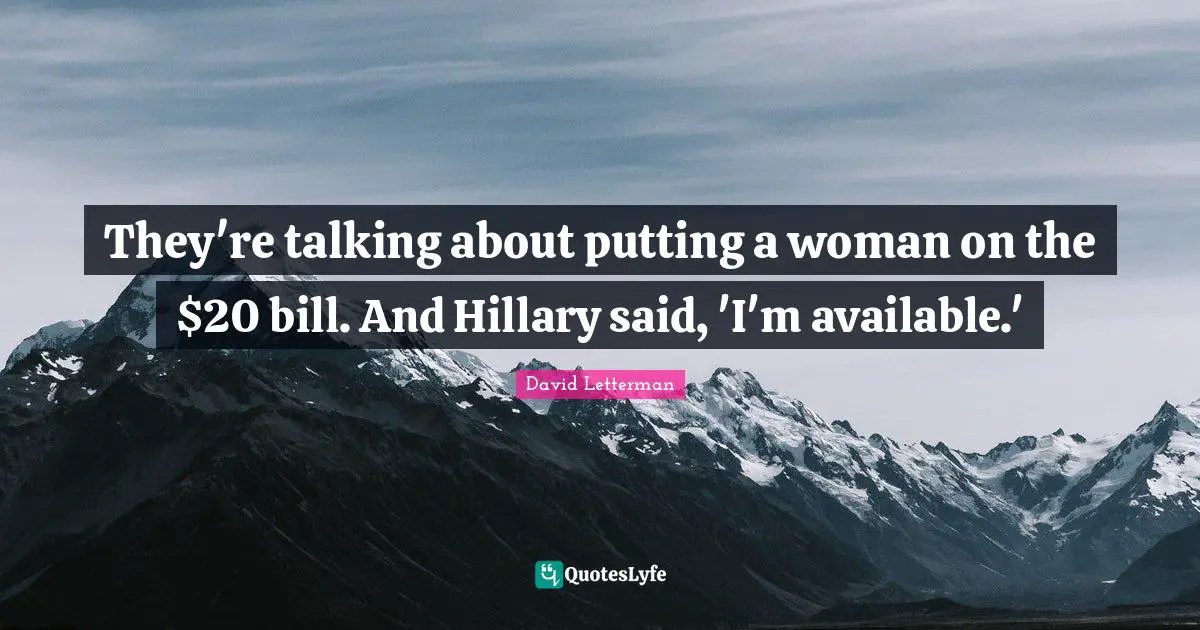 They're talking about putting a woman on the $20 bill. And Hillary said, 'I'm available.'