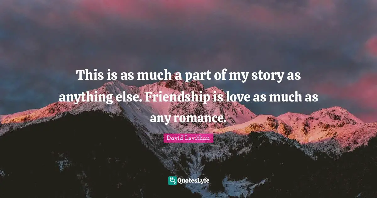 This is as much a part of my story as anything else. Friendship is love as much as any romance.