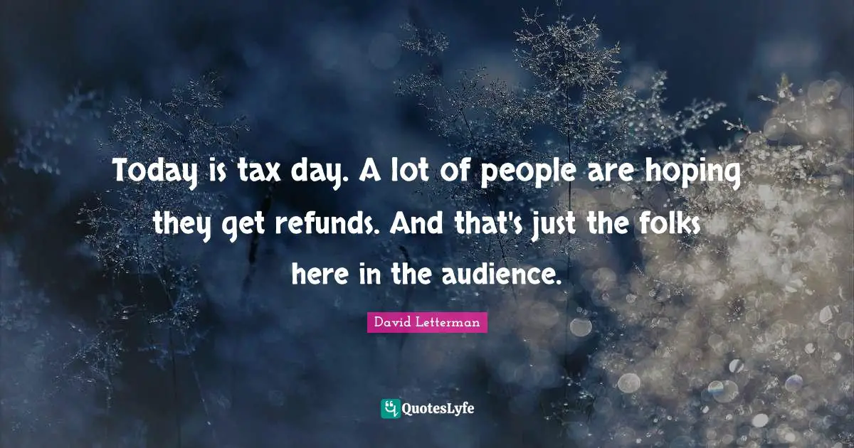 Today is tax day. A lot of people are hoping they get refunds. And that's just the folks here in the audience.