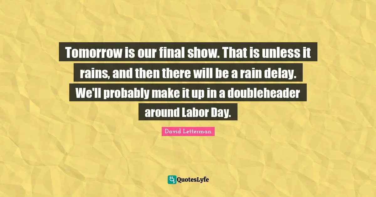 Tomorrow is our final show. That is unless it rains, and then there will be a rain delay. We'll probably make it up in a doubleheader around Labor Day.
