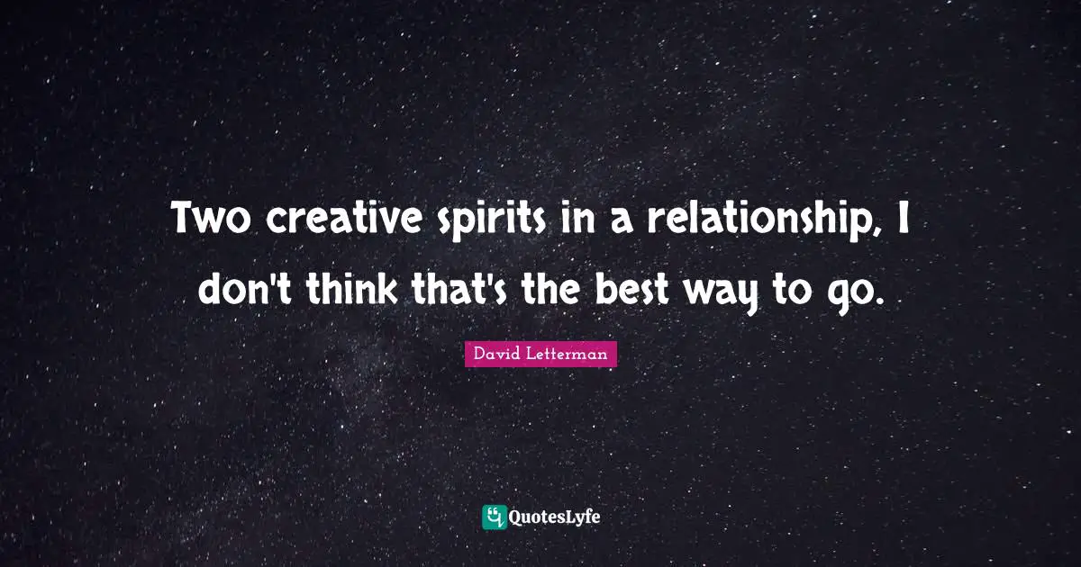 Two creative spirits in a relationship, I don't think that's the best way to go.
