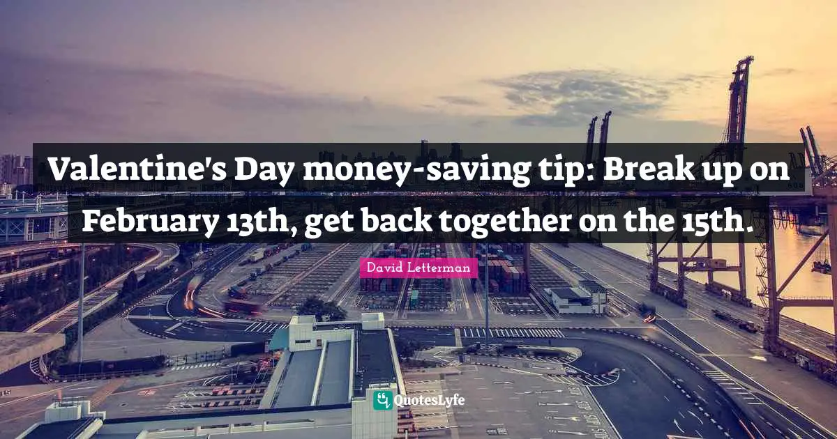 February Quotes: "Valentine's Day money-saving tip: Break up on February 13th, get back together on the 15th."