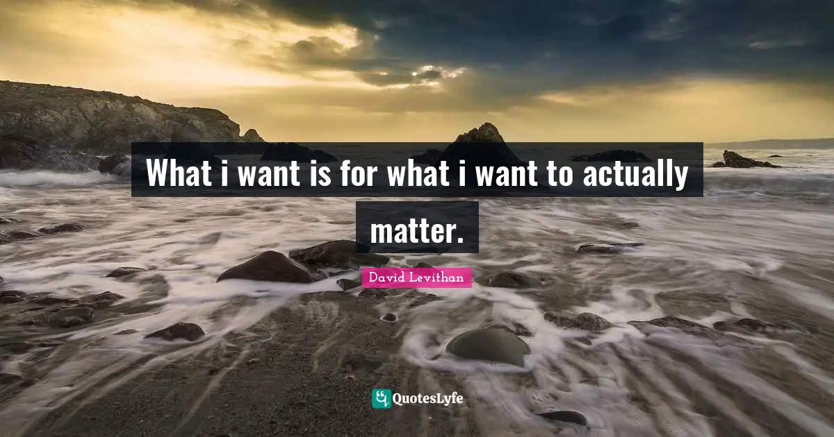 What i want is for what i want to actually matter.