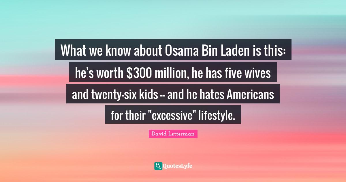 What we know about Osama Bin Laden is this he's worth 300 million, h