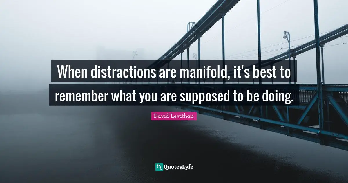 When distractions are manifold, it's best to remember what you are supposed to be doing.
