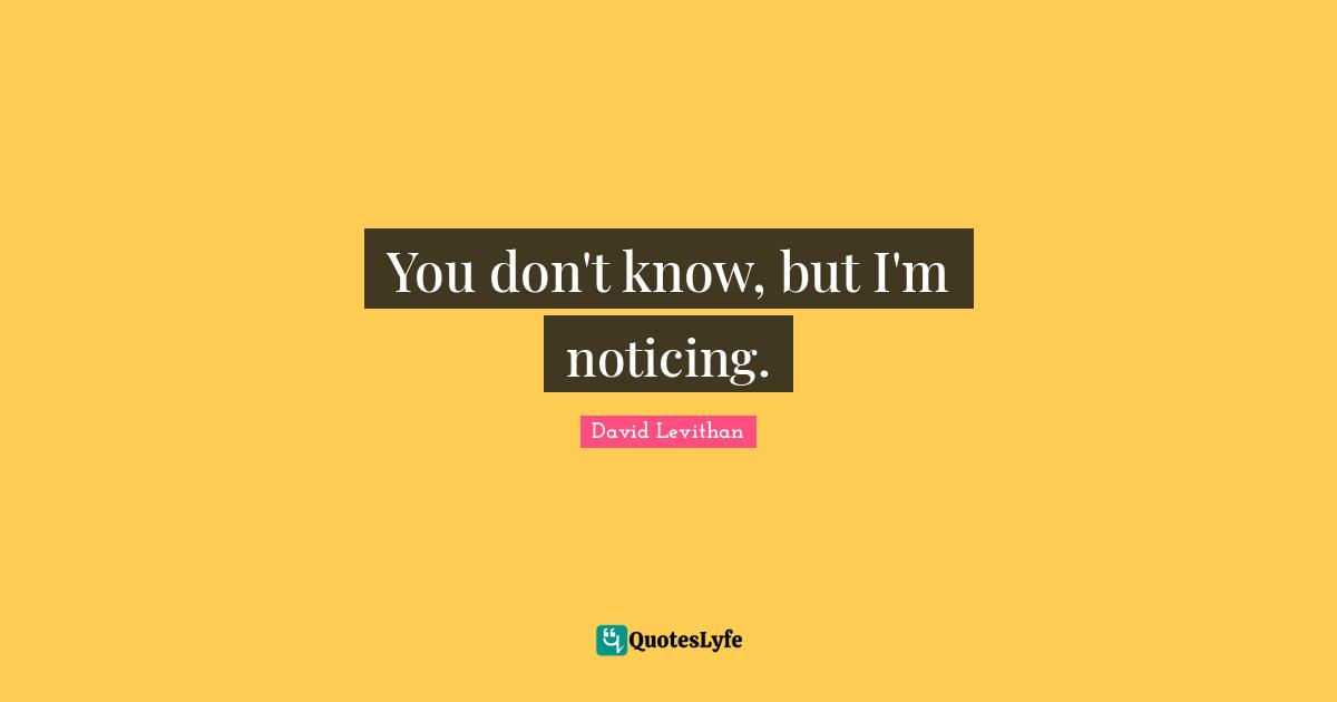 You don't know, but I'm noticing.