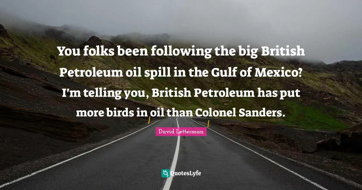 You folks been following the big British Petroleum oil spill in the Gulf of Mexico? I'm telling you, British Petroleum has put more birds in oil than Colonel Sanders.