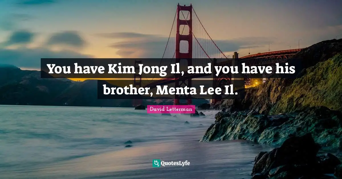 You have Kim Jong Il, and you have his brother, Menta Lee Il.