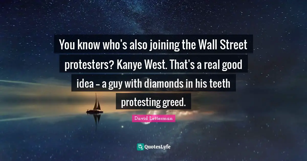 You know who's also joining the Wall Street protesters? Kanye West. That's a real good idea -- a guy with diamonds in his teeth protesting greed.