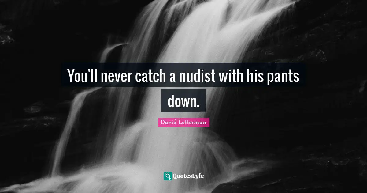 Pants Quotes: "You'll never catch a nudist with his pants down."