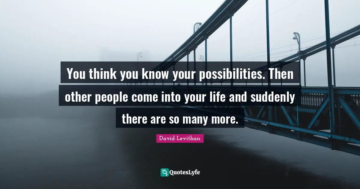 You Think You Know Quotes: "You think you know your possibilities. Then other people come into your life and suddenly there are so many more."