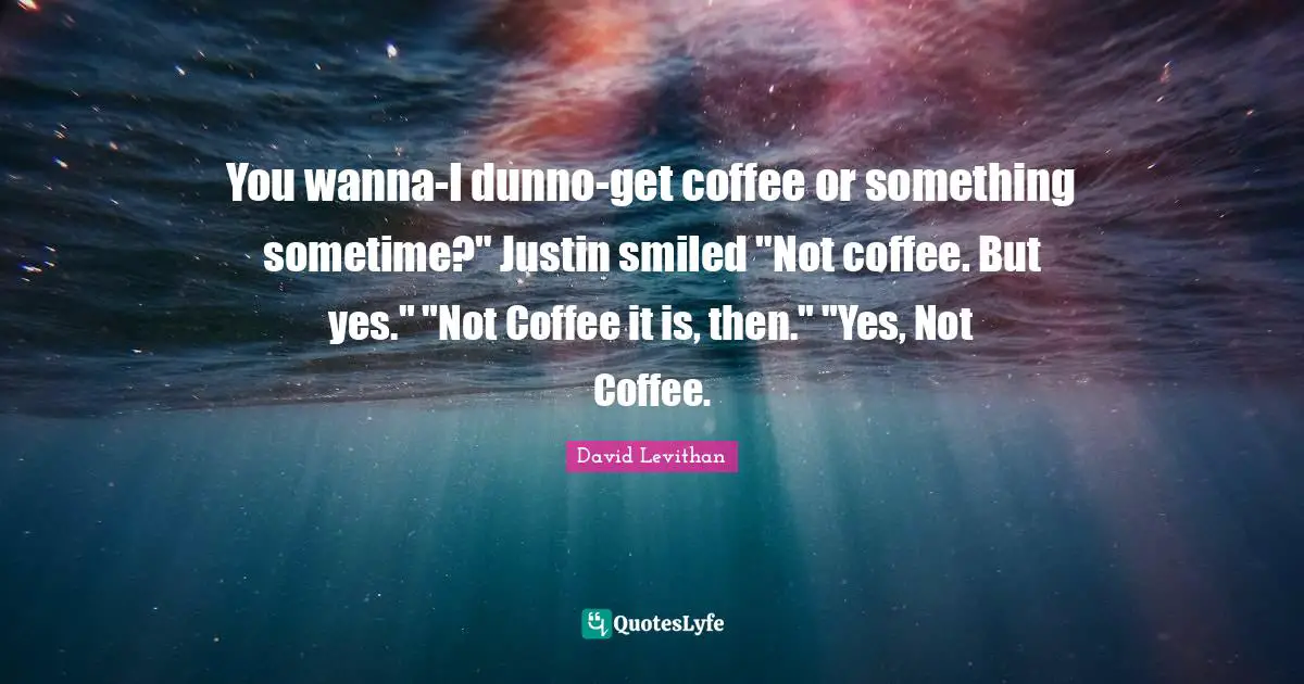 You wanna-I dunno-get coffee or something sometime?" Justin smiled "Not coffee. But yes." "Not Coffee it is, then." "Yes, Not Coffee.