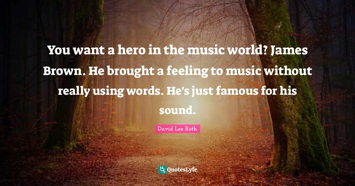 Using Quotes: "You want a hero in the music world? James Brown. He brought a feeling to music without really using words. He's just famous for his sound."