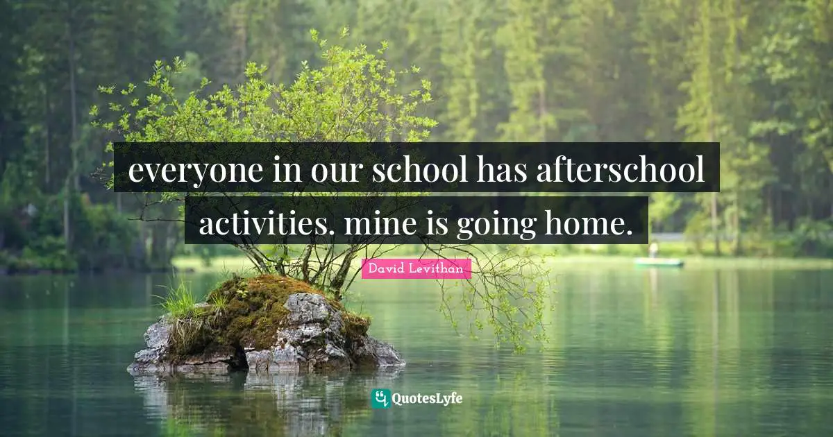 everyone in our school has afterschool activities. mine is going home.