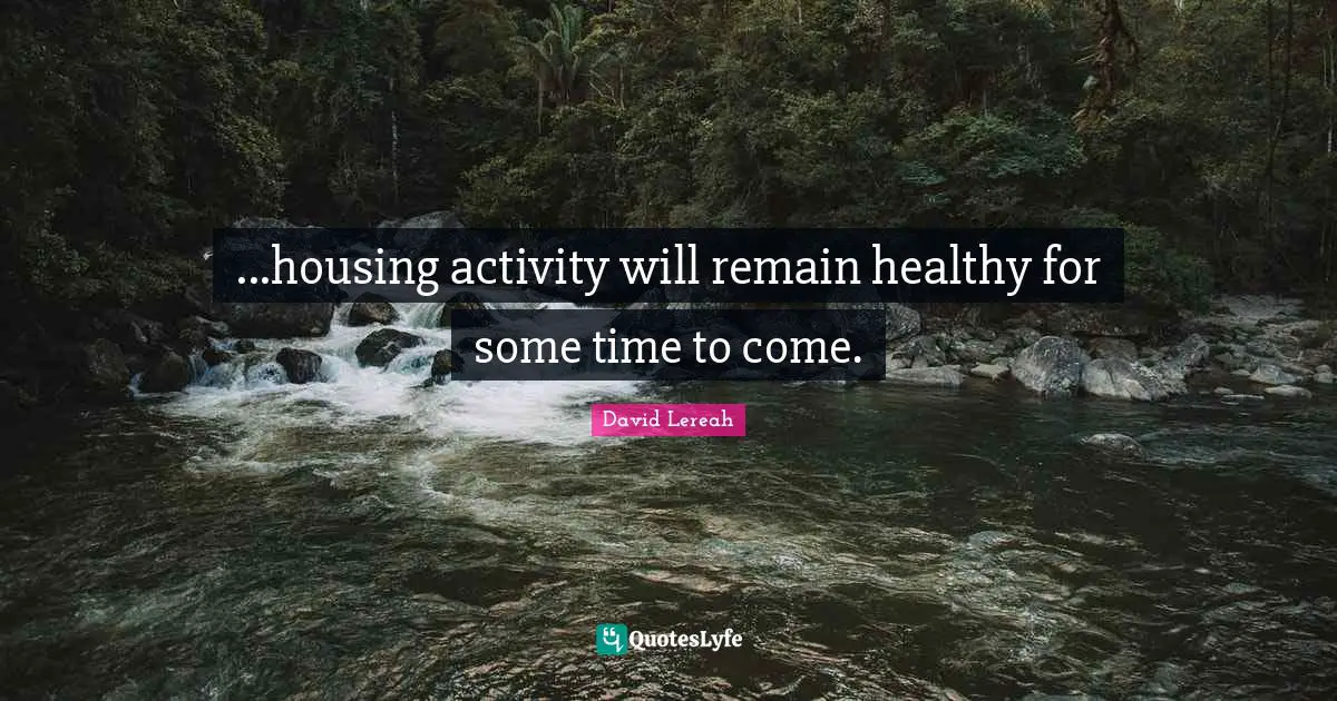 ...housing activity will remain healthy for some time to come.