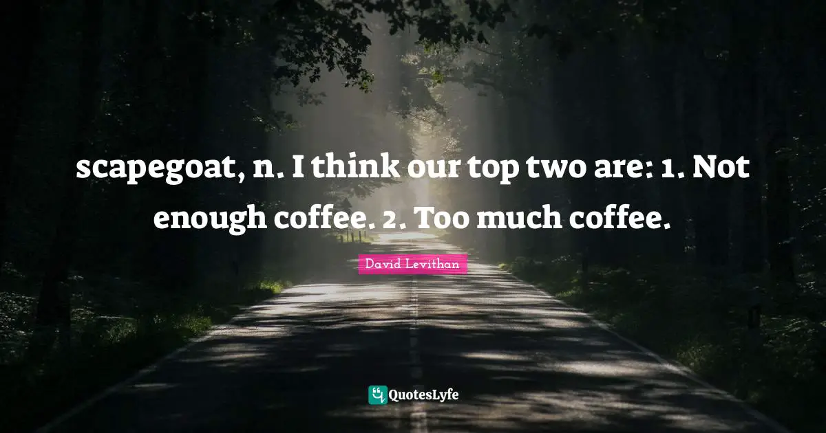 Scapegoat Quotes: "scapegoat, n. I think our top two are: 1. Not enough coffee. 2. Too much coffee."