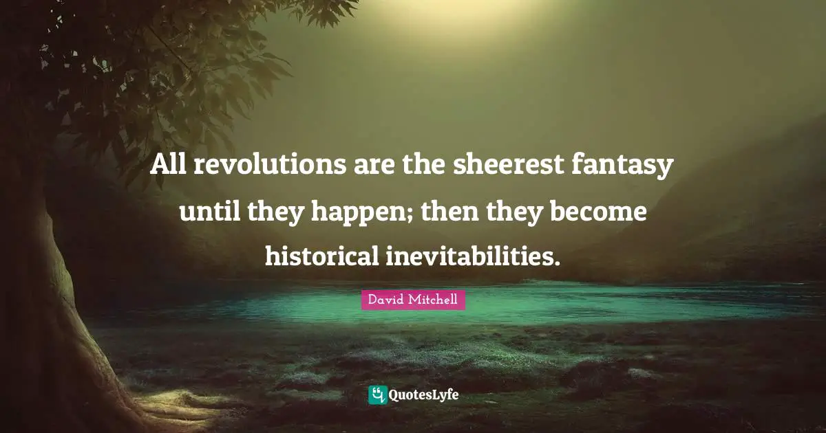 David Mitchell Quotes: "All revolutions are the sheerest fantasy until they happen; then they become historical inevitabilities."