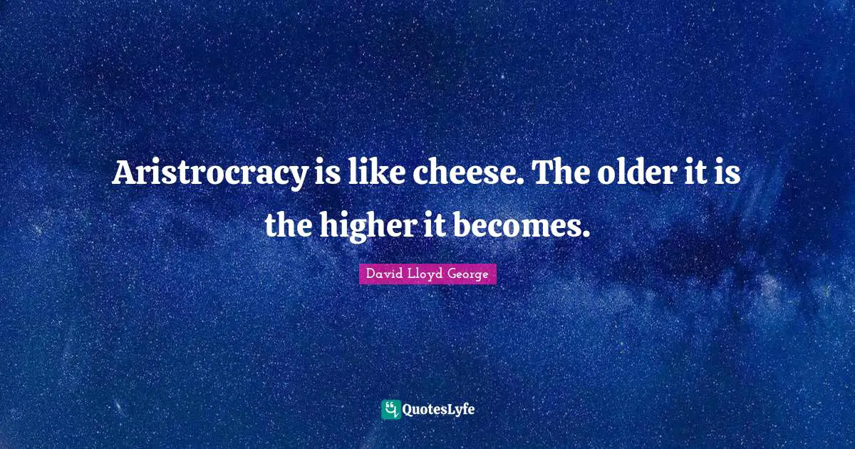 Aristrocracy is like cheese. The older it is the higher it becomes.