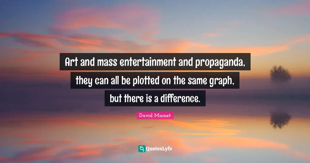 Art and mass entertainment and propaganda, they can all be plotted on the same graph, but there is a difference.