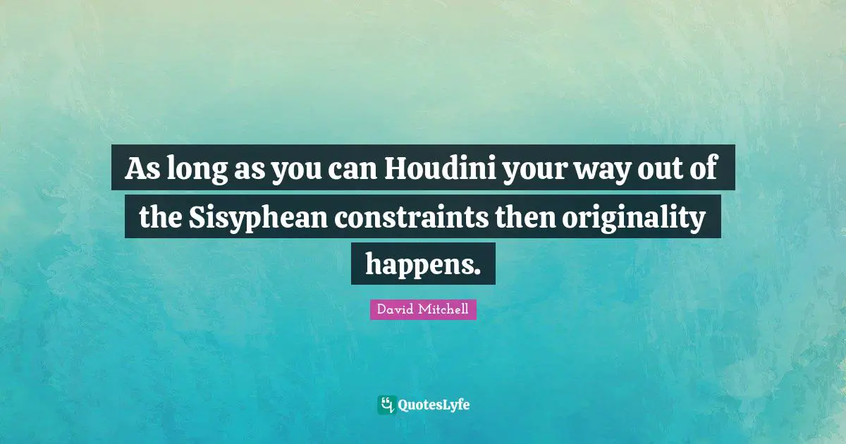 As long as you can Houdini your way out of the Sisyphean constraints then originality happens.