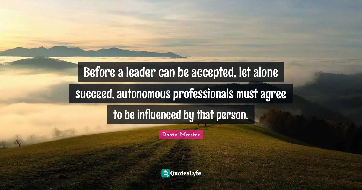 Before a leader can be accepted, let alone succeed, autonomous professionals must agree to be influenced by that person.