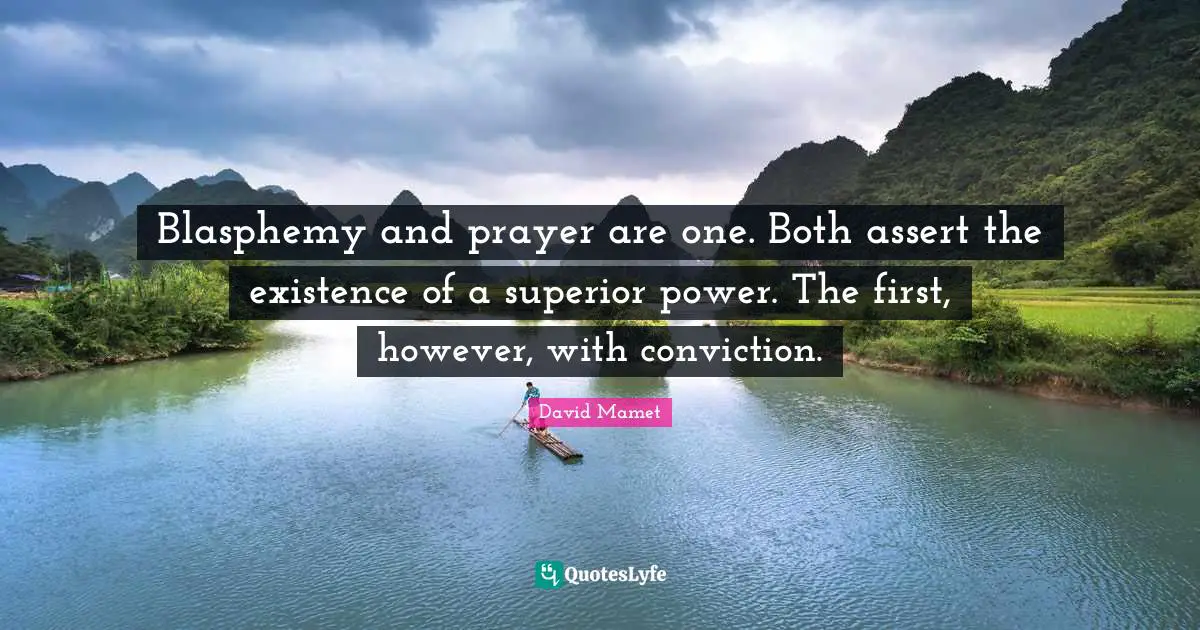 Blasphemy and prayer are one. Both assert the existence of a superior power. The first, however, with conviction.