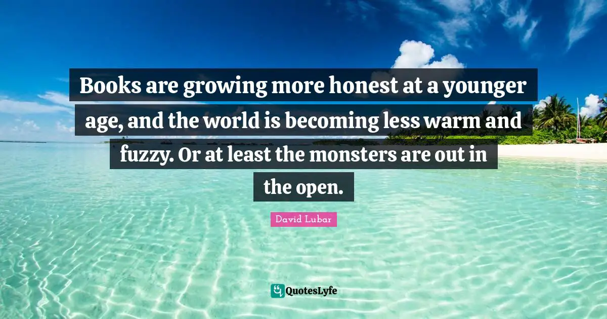 Fuzzy Quotes: "Books are growing more honest at a younger age, and the world is becoming less warm and fuzzy. Or at least the monsters are out in the open."