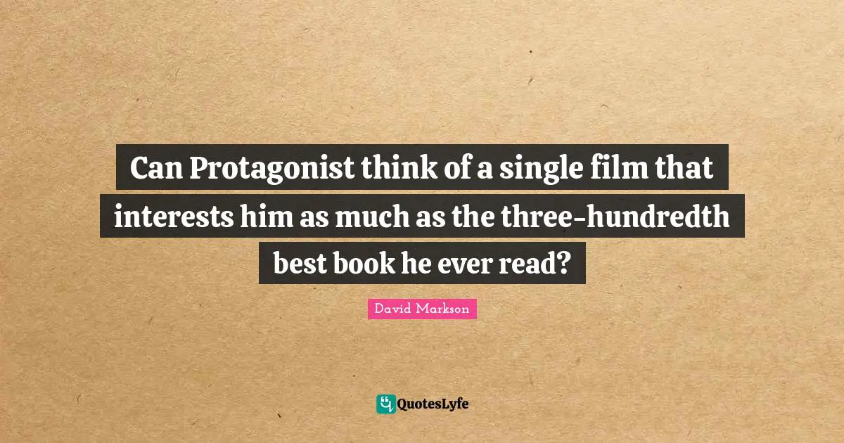 Can Protagonist think of a single film that interests him as much as the three-hundredth best book he ever read?